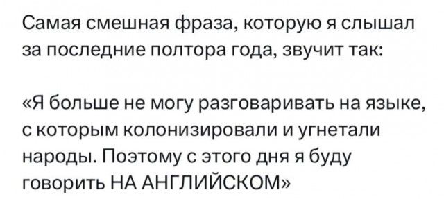 Самая смешная фраза которую я слышал за последние полтора года звучит так Я больше не могу разговаривать на языке с которым колонизировали и угнетали народы Поэтому с этого дня я буду говорить НА АНГП ИЙСКОМ