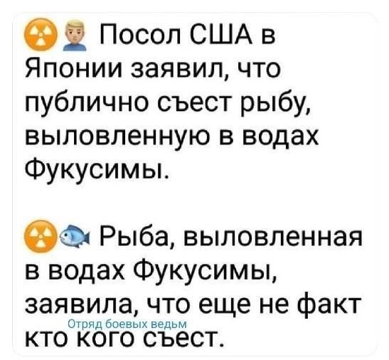 О Посол США в Японии заявил что публично съест рыбу выловленную в водах Фукусимы ОФ Рыба выловленная в водах Фукусимы заявила что еще не факт ошнд боевых ведьм КТО КОГО СЪЕСТ
