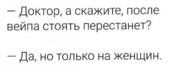 Доктор а скажите после вейпа стоять перестанет Да но только на женщин
