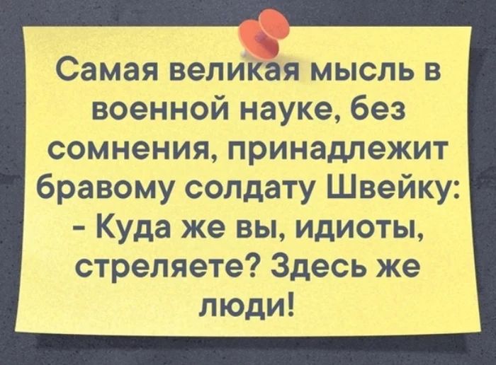 А Самая великая мысль в военной науке без сомнения принадлежит бравому солдату Швейку Куда же вы идиоты стрепяете Здесь же люди