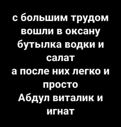 с большим трудом вошли в оксану бутылка водки и салат а после них легко и просто Абдул виталик и игнат