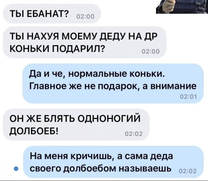 ТЫЕБАНАТ _ ТЫ НАХУЯ МОЕМУ ДЕДУ НА дР КОНЬКИ ПОДАРИЛ да И ЧЕ нормальные КОНЬКИ Главное же не подарок в внимание он ЖЕ БЛЯТЬ одноногий допвовв На меня кричишь а сама деда своего допбоебом называешь _