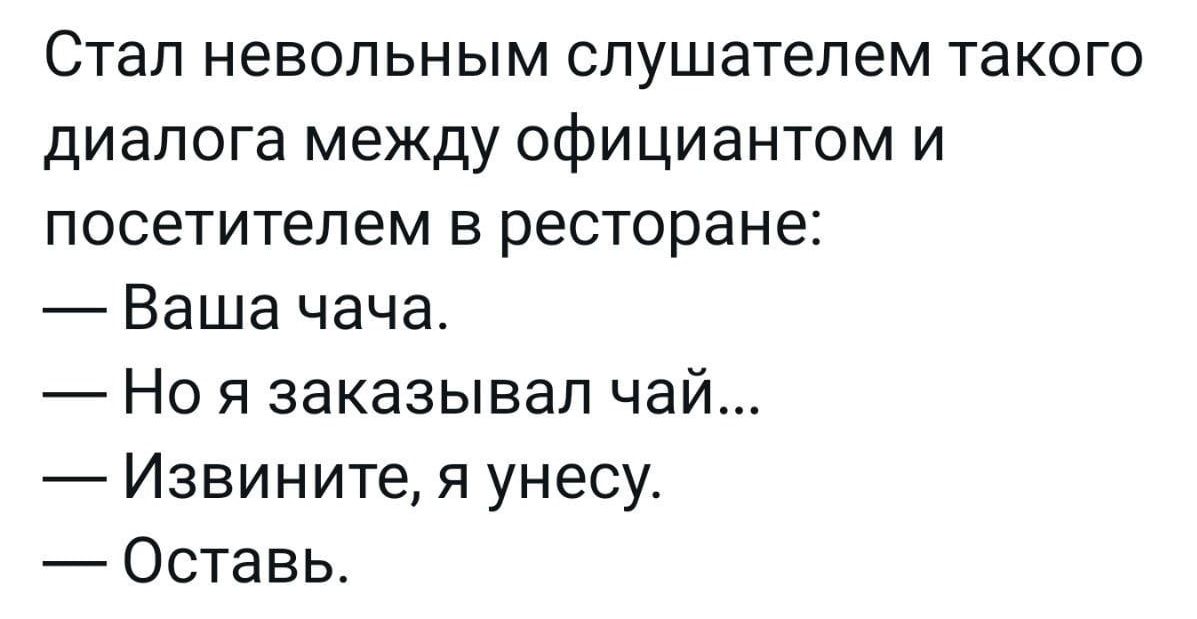 Стал невольным слушателем такого диалога между официантом и посетителем в ресторане Ваша чача Но я заказывал чай Извините я унесу Оставь