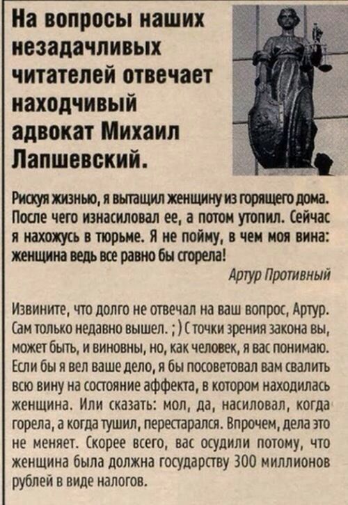 На вопросы наших незадачливых читателей отвечает находчивый адвокат Михаил Лаишевский Мишаню я шашлпншнуиашряшвш Паше чего изнасиловал ее а потом утопил Сейчас я нахожукь в порше Я не пойму в чеи ион вина хитина ведь все равно бы сгорела Артур Плотный Извините что долго не отвечал на ваш вопроц Артур ам только недавно вышел точхи зрения закона вы может быть и виновны но как четвек я вас понимаю ли