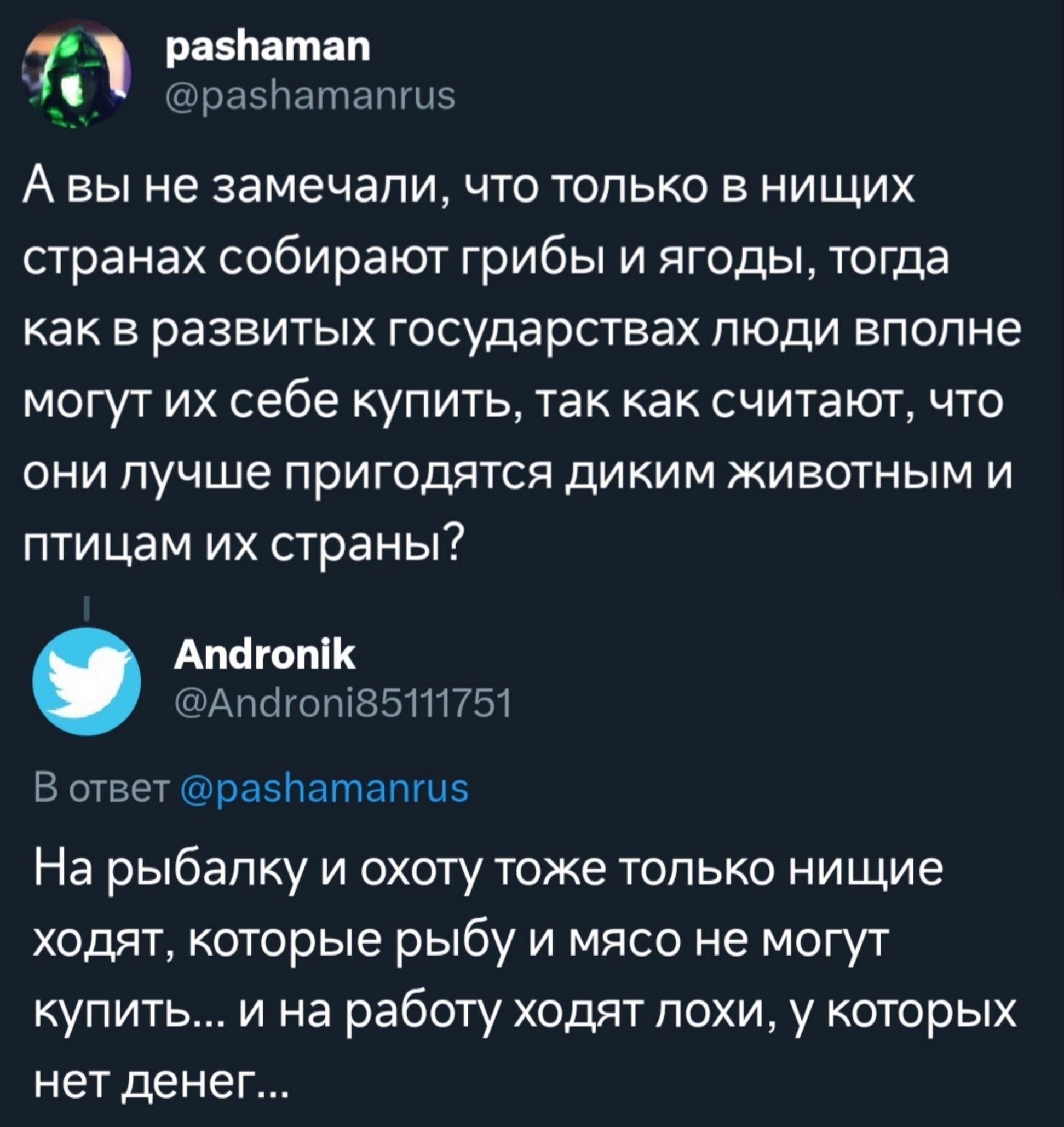 ті рамами раэМтдт из А ВЫ Не замечали ЧТО ТОЛЬКО Б НИЩИХ странах собирают грибы и ягоды тогда как в развитых государствах люди вполне МОГУТ ИХ себе КУПИТЬ ТЭК как СЧИТЗЮ ЧТО ОНИ пучше ПРИГОДЯТСЯ ДИКИМ ЖИВОТНЫМ И птицам их страны Апдгопік ъАппюпівбт 51 в ответ разпатцпшз На рыбалку и охоту тоже только нищие ходят которые рыбу и мясо не могут купить и на работу ходят лохи у которых нет денег