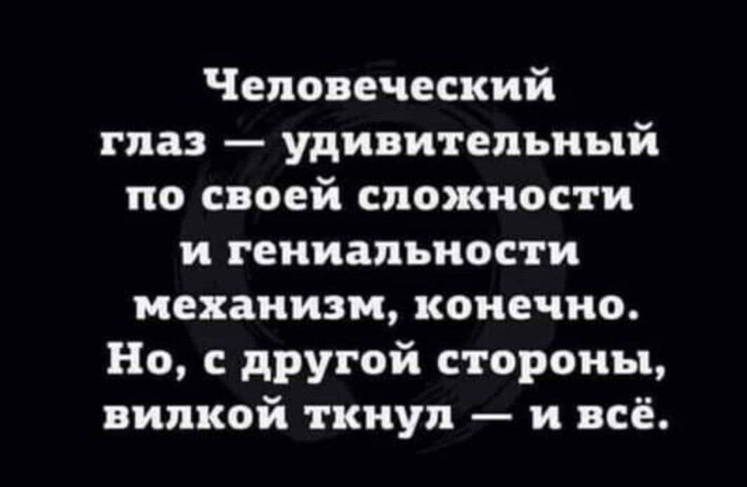 Человеческий глаз удивительный по своей сложности и гениальности механизм конечно Но с другой стороны вилкой ткнул и всё