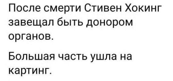 После смерти Стивен Хокинг завещал быть донором органов БОЛЬШЗЯ ЧЗСТЬ ушла на картинг