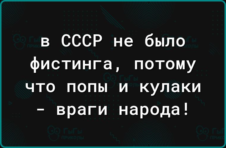 в СССР не было фистинга потому что попы и кулаки враги народа