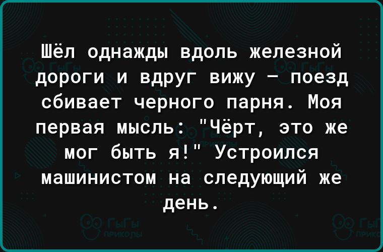 Шёл однажды вдоль железной дороги и вдруг вижу поезд сбивает черного парня Моя ёрт это же первая мысль мог быть я Устроился машинистом на следующий же день