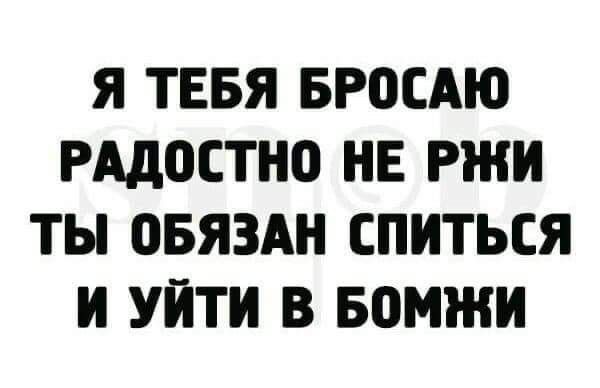 Я ТЕБЯ БР0САЮ РАДОСТИ НЕ РЖИ ТЫ ББЯЗАН СПИТЬСЯ И УЙТИ В БОМЖ