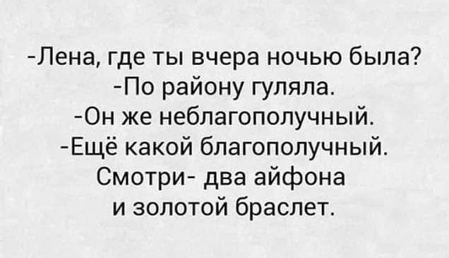 Лена где ты вчера ночью была По району гуляла 0н же неблагополучный Ещё какой благополучный Смотри два айфона и золотой браслет