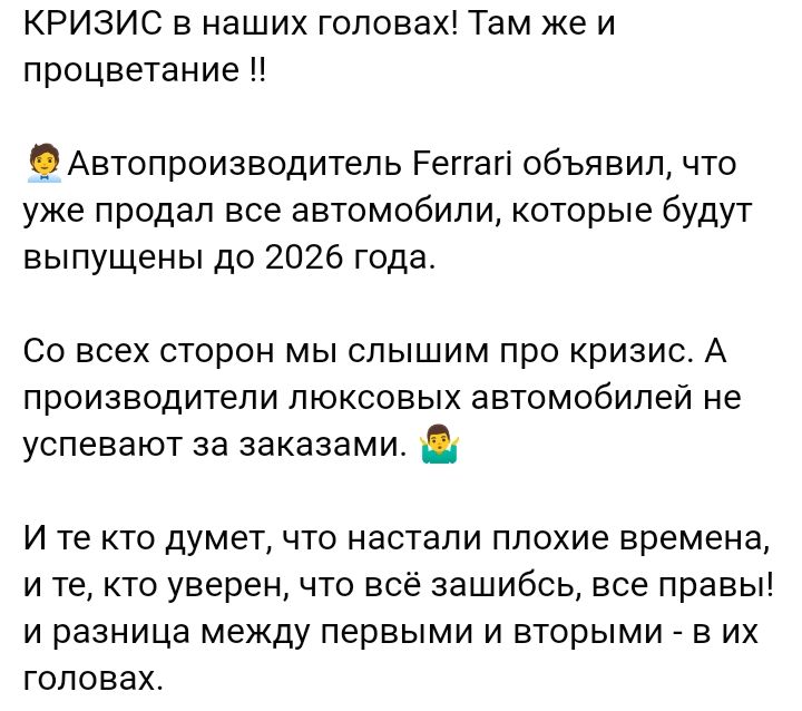 КРИЗИС в наших головах Там же и процветание Автопроизводитепь Реггагі объявил что уже продал все автомобили которые будут выпущены до 2026 года Со всех сторон мы слышим про кризис А производители люксовых автомобилей не успевают за заказами И те кто думет что настали плохие времена и те кто уверен что всё зашибсь все правы и разница между первыми и вторыми в их головах