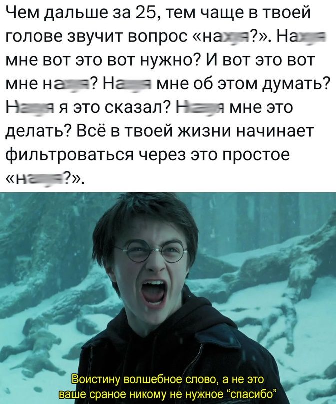 Чем дальше за 25 тем чаще в твоей голове звучит вопрос нахч На мне вот это вот нужно И вот это вот мне на На мне об этом думать Н я это сказал Н__ мне это делать Всё в твоей жизни начинает фильтроваться через это простое НЕ 77 истину волшебиое спово а не это е сраное никому не нужное спасибо