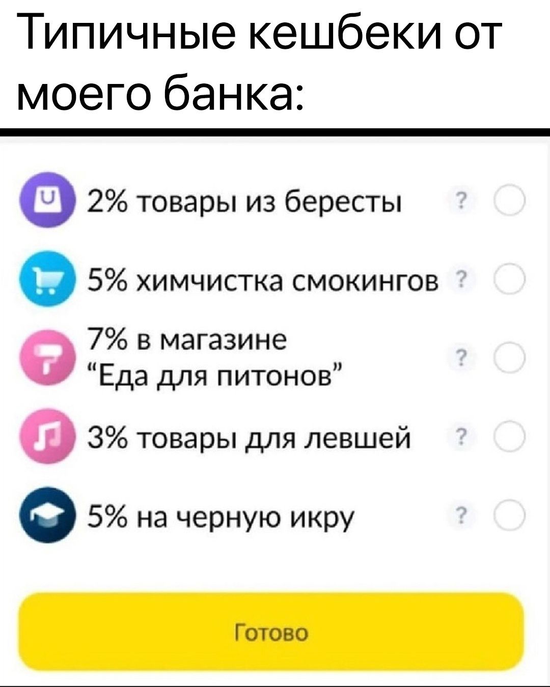 Типичные кешбеки от моего банка 2 товары из бересты 5 химчистка смокингов 7 в магазине Еда для питонов 3 товары для левшей 5 на черную икру