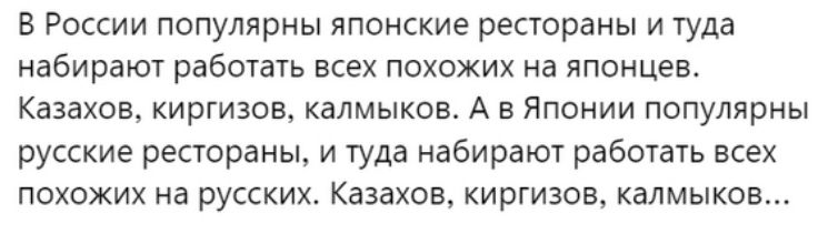 в России популярны японские рестораны и туда набирают работать всех похожих на японцев Казахов киргизов калмыков А в Японии популярны русские рестораны и туда набирают работать всех похожих на русских Казахи киргизов калмыков