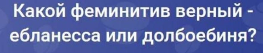Какой феминитив верный ебланесса или допбоебиня