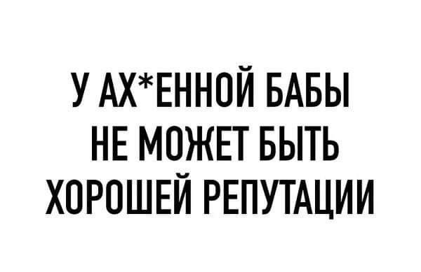 У АХЕНН0Й БАБЫ НЕ МЧЖЕТ БЫТЬ ХОРОШЕИ РЕПУТАЦИИ