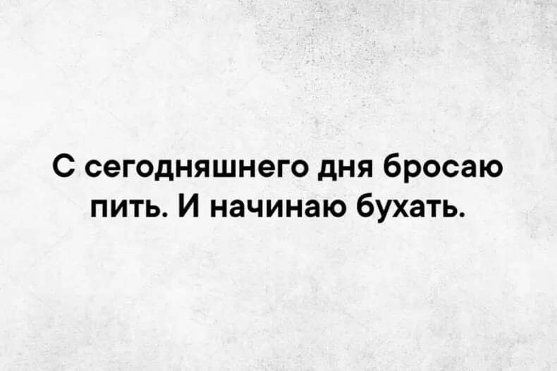 С сегодняшнего дня бросаю пить И начинаю бухать