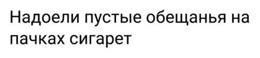 Надоели пустые обещанья на пачках сигарет