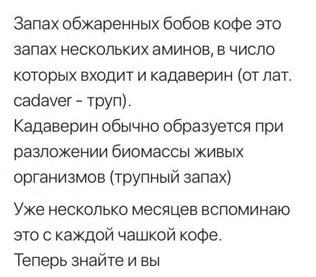 Запах обжаренных бобов кофе это запах нескольких аминов в число которых входит и кадаверин от лат садахег труп Кадаверин обычно образуется при разложении биомассы живых организмов трупный запах Уже несколько месяцев вспоминаю это с каждой чашкой кофе Теперь знайте и вы