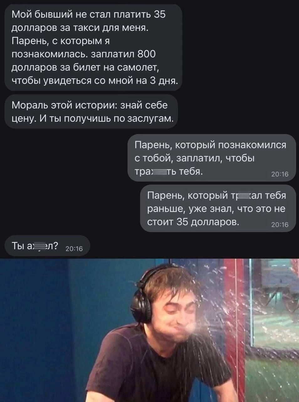 Мой бывший не стал платить 35 ддппаров за УВКСИ для меня Парень с китовым я познакомилась заплатил 800 долларов за билет на самолет чтобы увидеться со мной на з дня мораль этой истории знай себе цену и ты получишь по заслугам Парень каторый ппзнвкамипся с тобвй заметил чтбы тра штабы шип Парень ктсрый п вл тебя ЗИМ ЧЮЗО не то 36 и ТЫ 31 и из