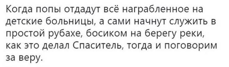 Когда попы отдадут всё натрабленное на детские больницы а сами начнут служить в простой рубахе босиком на берегу реки как это делал Спаситель тогда и поговорим за веру