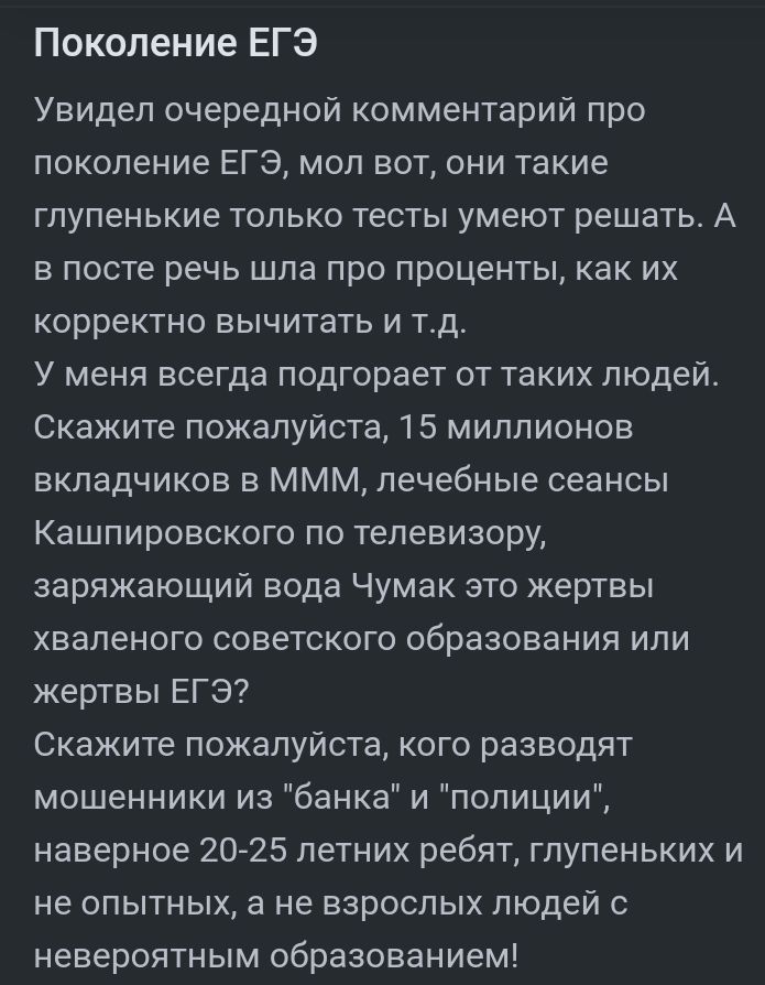 Поколение ЕГЭ Увидел очередной комментарий про поколение ЕГЭ моп вот они такие глупенькие только тесты умеют решать А в посте речь шла про проценты как их корректно вычитать и тд У меня всегда подгорает от таких людей Скажите пожалуйста 15 миллионов вкладчиков в ммм лечебные сеансы Кашпировского по телевизору заряжающий вода Чумак это жертвы хваленого советского образования или жертвы ЕГЭ Скажите 