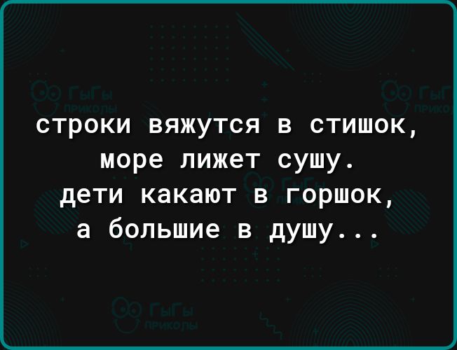 строки вяжутся в стишок море лижет сушу дети какают в горшок а большие в душу