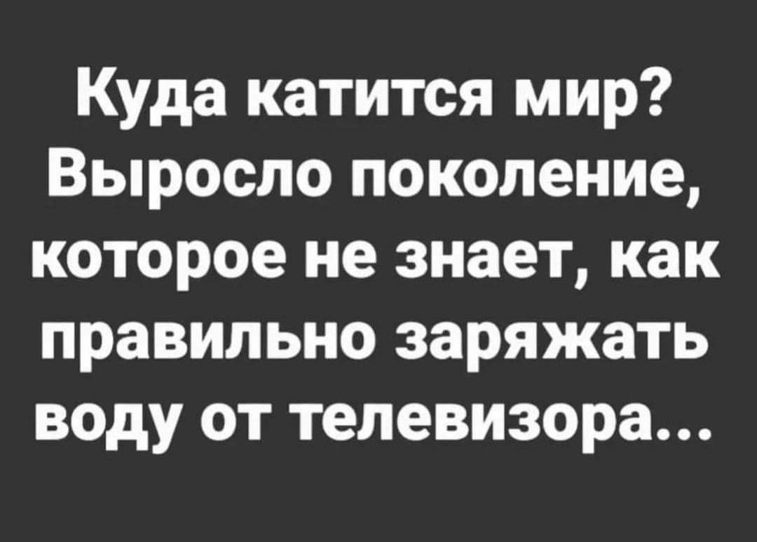 Куда катится мир Выросло поколение которое не знает как правильно заряжать воду от телевизора