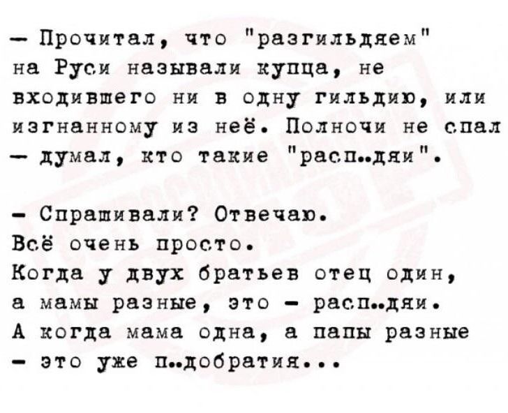 п п Прочитал что разгильдлем на Руси называли купца не входившего ни в одну гильдии или изгнанному из неё Полно не спал думал кто такие распцяи Спрашивали Отвечаю Всё очень проста Когда у двух братьев отец один и мамы разные это распидяи А когда мама один папы рваные это уже плоардтия