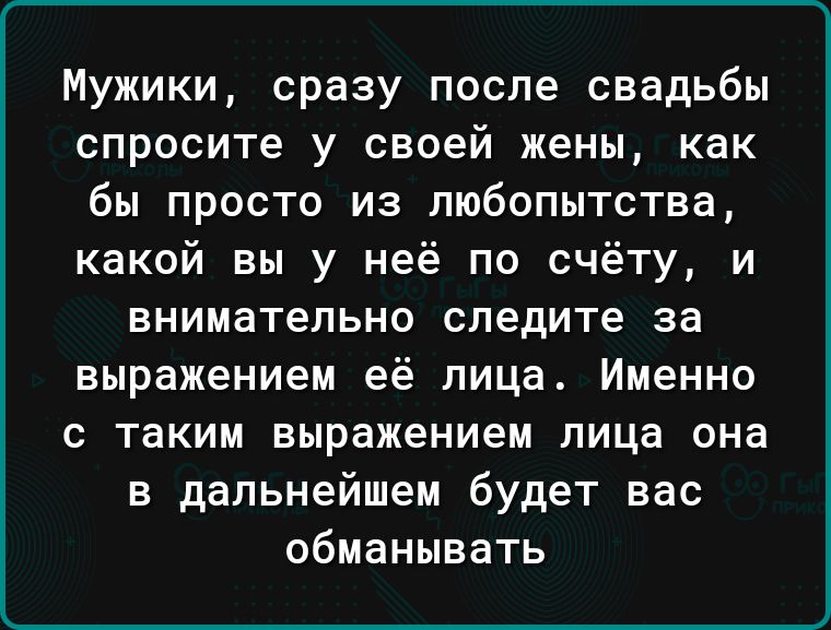 Мужики сразу после свадьбы спросите у своей жены как бы просто из любопытства какой вы у неё по счёту и внимательно следите за выражением её лица Именно с таким выражением лица она в дальнейшем будет вас обманывать