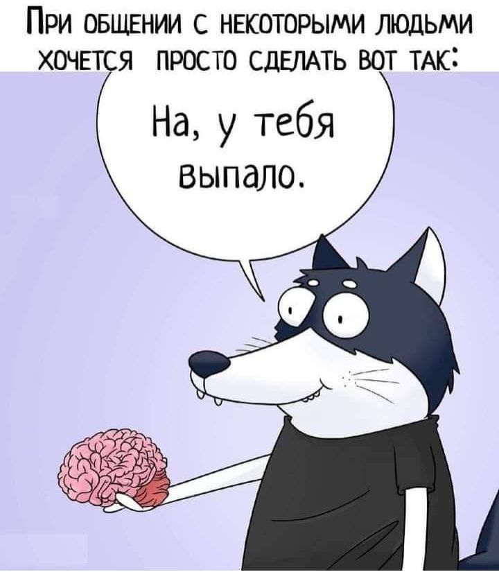 При общении с некоторыми людьми хочыся просто СДЕЛАТЬ вот тыс На у тебя выпало