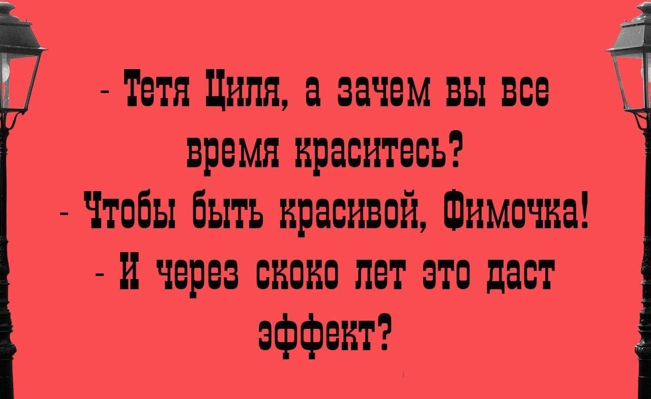 Тетя Циля а зачем вы все время краситееь Чтебы быть красивей Шимечне и через скине лет это дает еффект