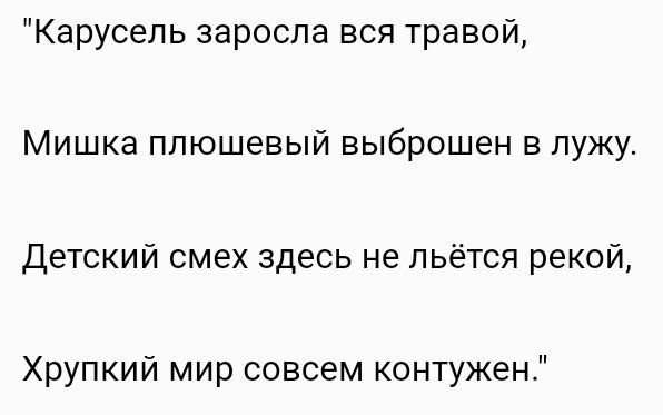 Карусель заросла вся травой Мишка плюшевый выброшен в лужу Детский смех здесь не льётся рекой Хрупкий мир совсем контужен