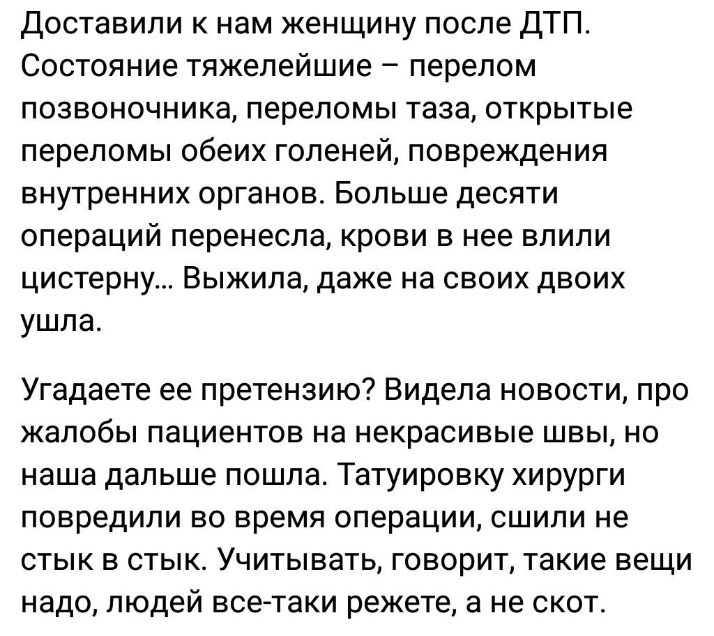 доставили к нам женщину после дТП Состояние тяжелейшие перелом позвоночника переломы таза открытые переломы обеих голеней повреждения внутренних ПрГЭНОЕ БОПЬШЭ десяти операций перенесла крови в нее влили цистерну Выжила даже на своих двоих ушла Угадаете ее претензию Видела новости про жалобы пациентов на некрасивые швы но наша дальше пошла Татуировку хирурги повредили во время операции сшипи не СТ