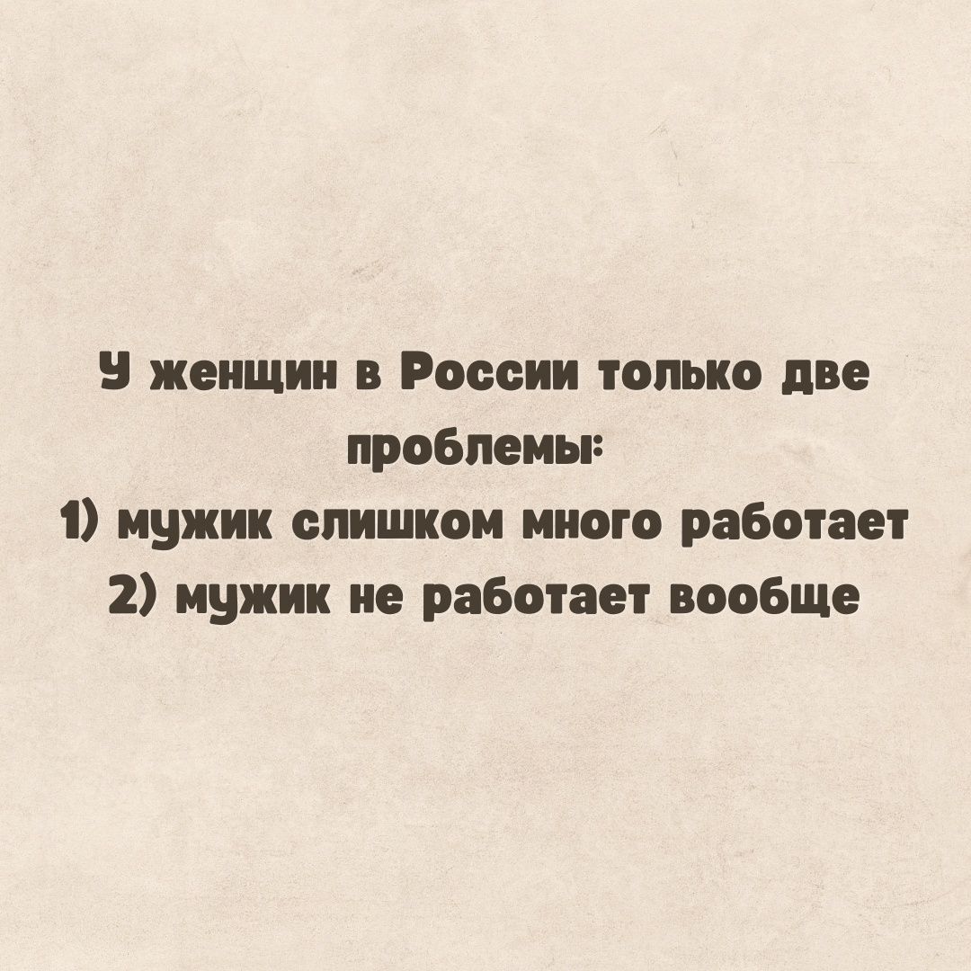 женщин в России только две проблем 1 мужик слишком много работает 2 мужик не работает вообще