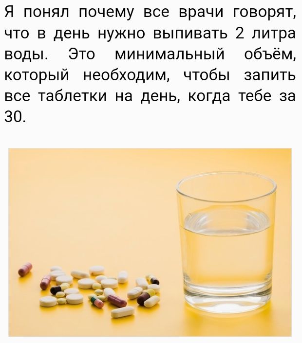 Я понял почему все врачи говорят ЧТО В день НУЖНО ВЫПИВаТЬ 2 литра воды Это минимальный объём который необходим чтобы запить все таблетки на день когда тебе за 30