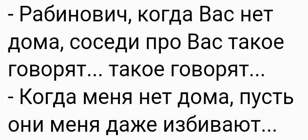 Рабинович когда Вас нет дома соседи про Вас такое говорят такое говорят Когда меня нет дома пусть они меня даже избивают