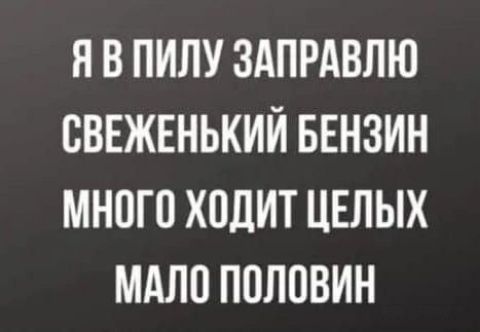 Н В ПИЛУ ЗАПРАВЛЮ ВВЕЖЕНЬКИЙ БЕНЗИН МНОГО ХОДИТ ЦЕЛЫХ МАПП ПОЛОВИН