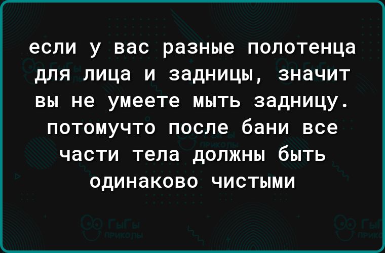 если у вас разные полотенца для лица и задницы значит вы не умеете мыть задницу ПОТОМУЧТО ПОСЛЕ бани все ЧЕСТИ тела дОПЖНЫ бЫТЬ ОДИНЗКОВО ЧИСТЫМИ