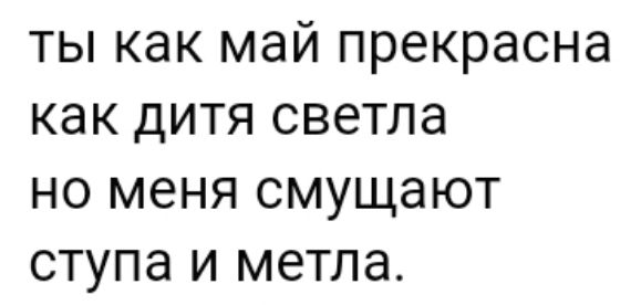 ТЫ как МЭЙ прекрасна КаК ДИТЯ светла НО МЕНЯ СМУЩЭЮТ СТУПЭ И МЕТЛЭ