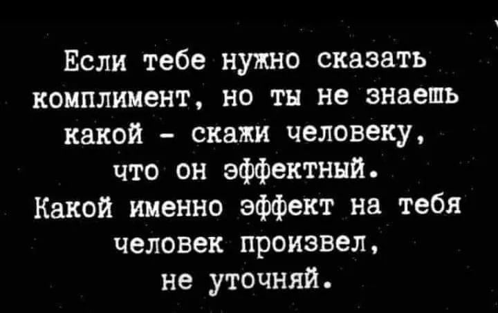 Если тебе нужно сказать комплимент но тн не знаешь какой скажи человеку что он эффектный Какой именно эффект на тебя человек произвел не уточняй