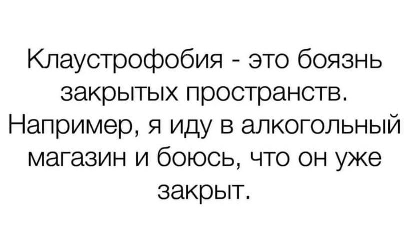 Клаустрофобия это боязнь закрытых пространств Например я иду в алкогольный магазин и боюсь что он уже закрыт