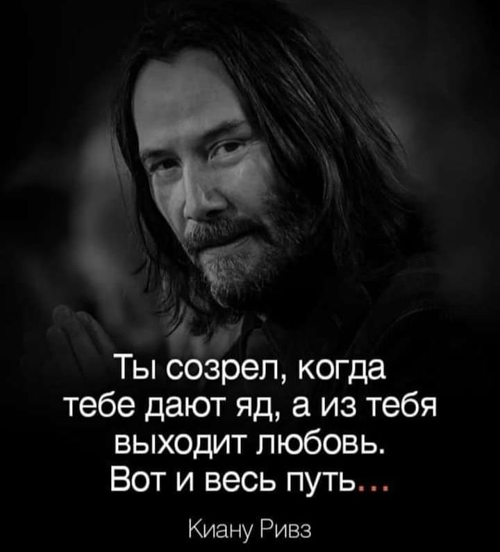 Ты ссЁзреп когда тебе дают яд а из тебя выходит любовь Вот и весь путь Киану Ривз