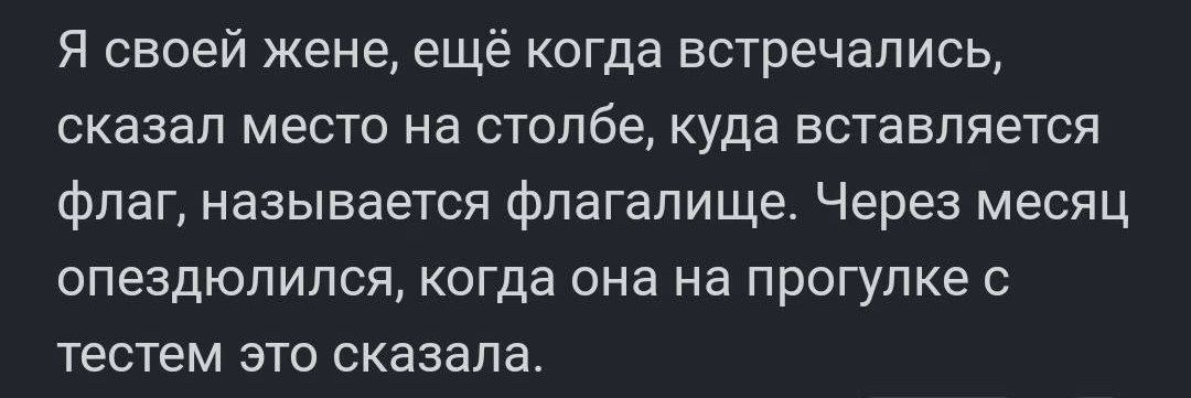 Я своей жене ещё когда встречались сказал место на столбе куда вставляется Флаг называется фпагапище Через месяц опездюпипся когда она на прогулке с тестам это сказала