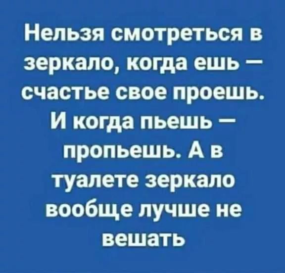 Нельзя смотреться в зеркало когда ешь счастье свое проешь И когда пьешь пропьешь А в туалете зеркало вообще лучше не вешать