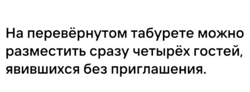 На перевёрнутом табурете можно разместить сразу четырёх гостей явившихся без приглашения