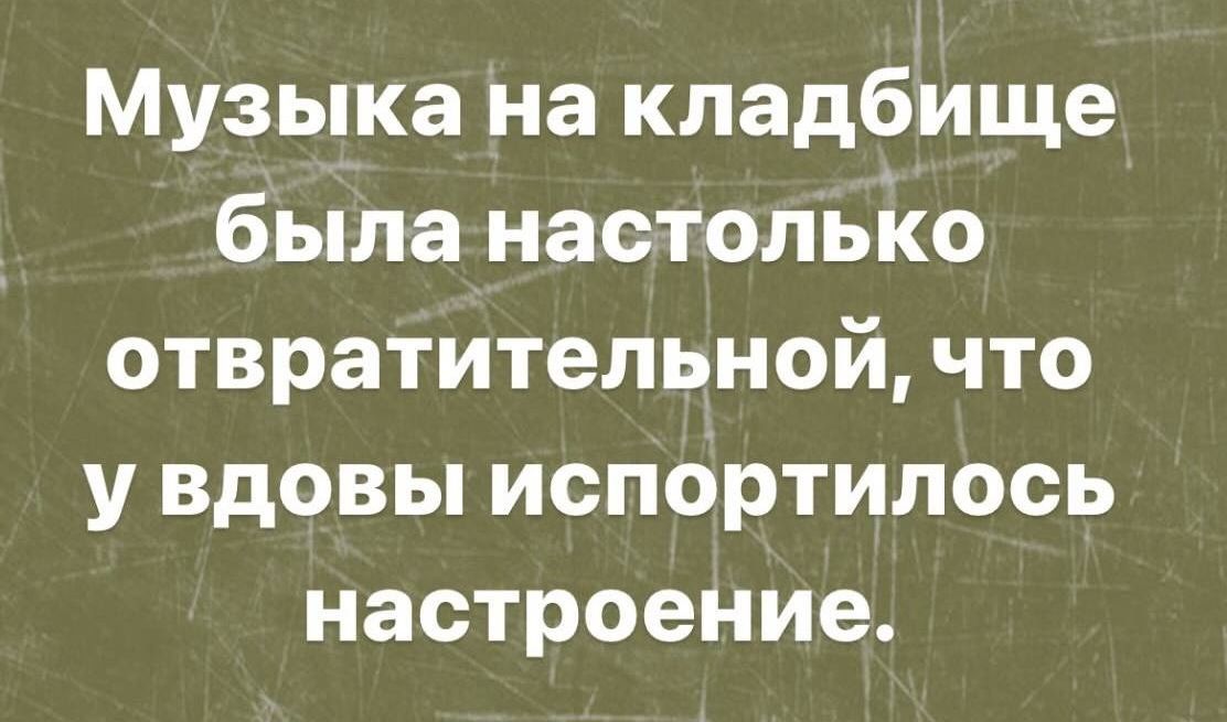 Музыка на кладбище была настольію отвратительной что у вдовы испортилась настроение