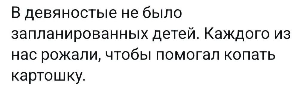 В девяностые не было запланированных детей Каждого из нас рожали чтобы помогал копать картошку