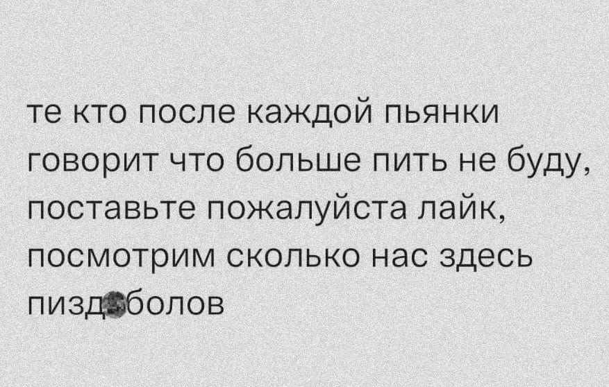 те кто после каждой пьянки говорит что больше пить не буду поставьте пожалуйста лайк посмотрим сколько нас здесь пиздбопов